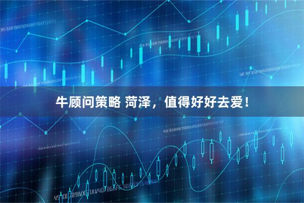 牛顾问策略 菏泽，值得好好去爱！