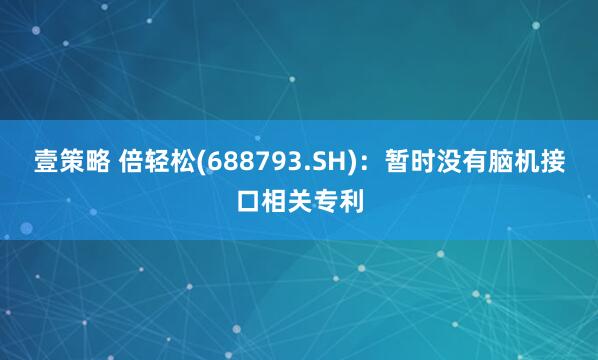 壹策略 倍轻松(688793.SH)：暂时没有脑机接口相关专利