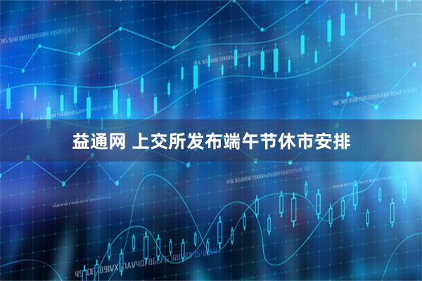 益通网 上交所发布端午节休市安排