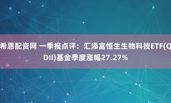 希恩配资网 一季报点评：汇添富恒生生物科技ETF(QDII)基金季度涨幅27.27%