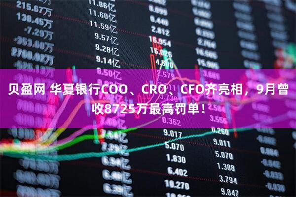 贝盈网 华夏银行COO、CRO、CFO齐亮相，9月曾收8725万最高罚单！