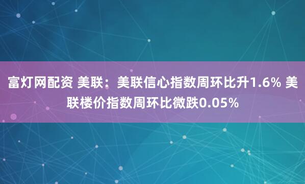 富灯网配资 美联：美联信心指数周环比升1.6% 美联楼价指数周环比微跌0.05%