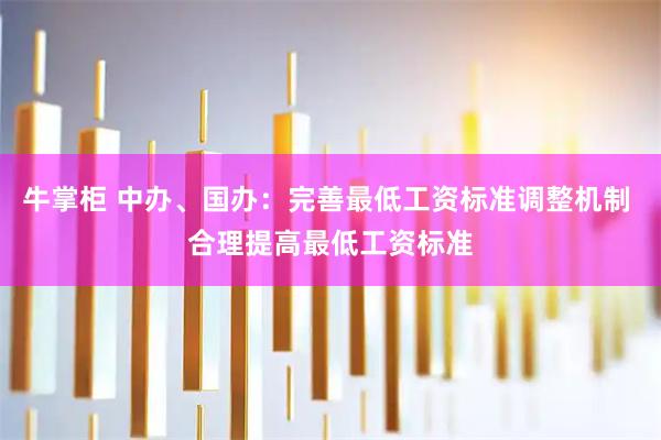 牛掌柜 中办、国办：完善最低工资标准调整机制 合理提高最低工资标准
