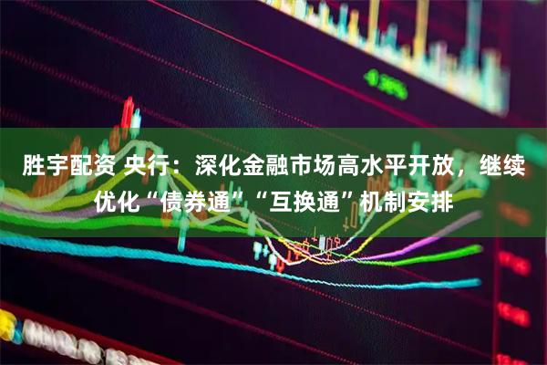 胜宇配资 央行:深化金融市场高水平开放,继续优化“债券通”“互换通”机制安排