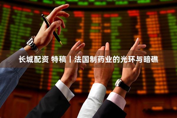 长城配资 特稿丨法国制药业的光环与暗礁