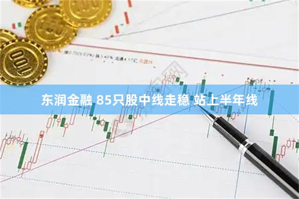 东润金融 85只股中线走稳 站上半年线